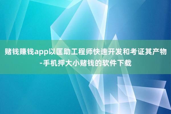 赌钱赚钱app以匡助工程师快速开发和考证其产物-手机押大小赌钱的软件下载