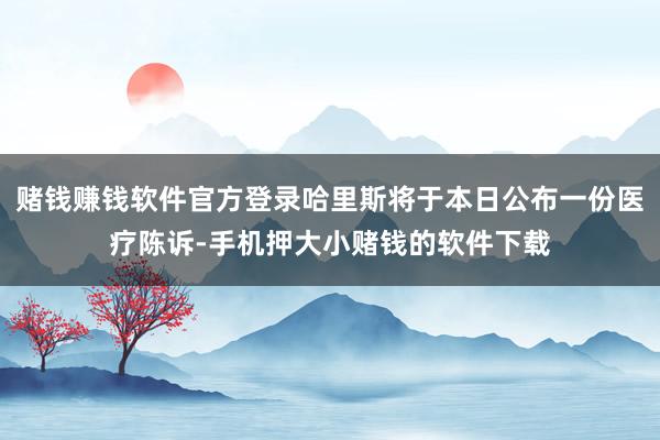 赌钱赚钱软件官方登录哈里斯将于本日公布一份医疗陈诉-手机押大小赌钱的软件下载