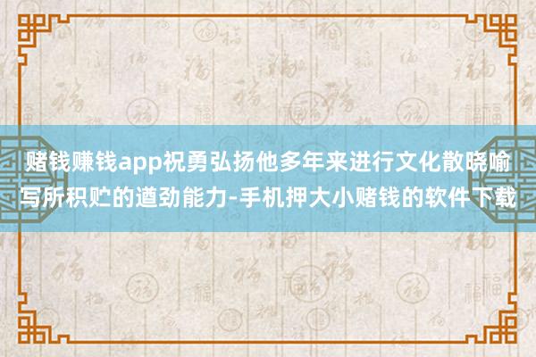 赌钱赚钱app祝勇弘扬他多年来进行文化散晓喻写所积贮的遒劲能力-手机押大小赌钱的软件下载