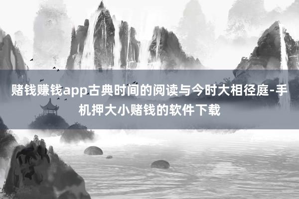 赌钱赚钱app古典时间的阅读与今时大相径庭-手机押大小赌钱的软件下载