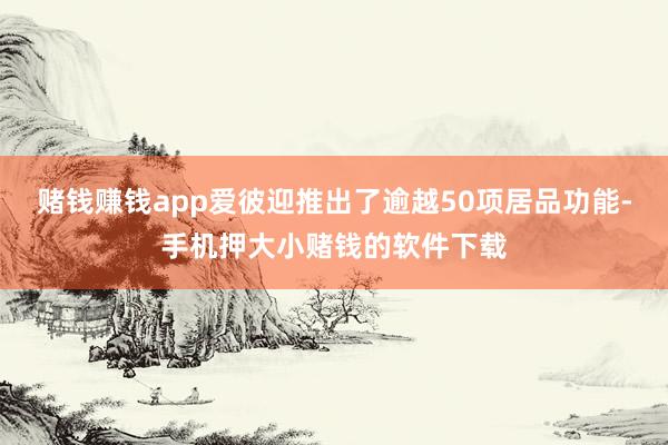 赌钱赚钱app爱彼迎推出了逾越50项居品功能-手机押大小赌钱的软件下载