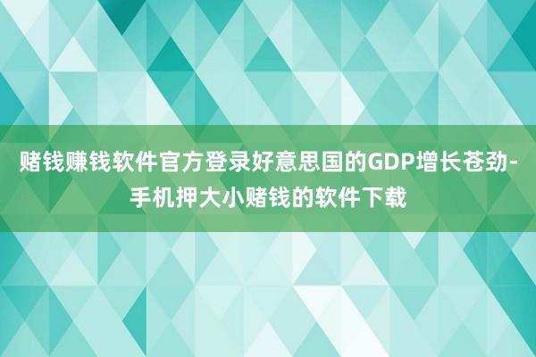 赌钱赚钱软件官方登录好意思国的GDP增长苍劲-手机押大小赌钱的软件下载