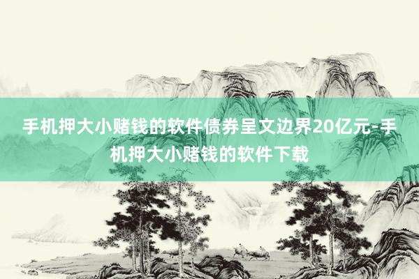 手机押大小赌钱的软件债券呈文边界20亿元-手机押大小赌钱的软件下载