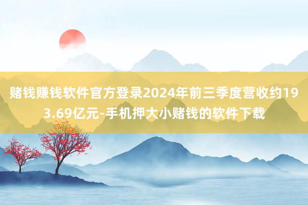 赌钱赚钱软件官方登录2024年前三季度营收约193.69亿元-手机押大小赌钱的软件下载