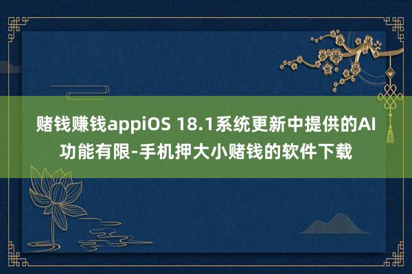 赌钱赚钱appiOS 18.1系统更新中提供的AI功能有限-手机押大小赌钱的软件下载