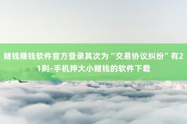 赌钱赚钱软件官方登录其次为“交易协议纠纷”有21则-手机押大小赌钱的软件下载