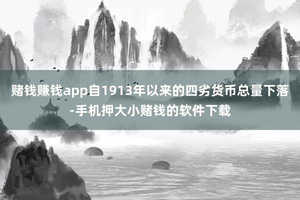 赌钱赚钱app自1913年以来的四劣货币总量下落-手机押大小赌钱的软件下载