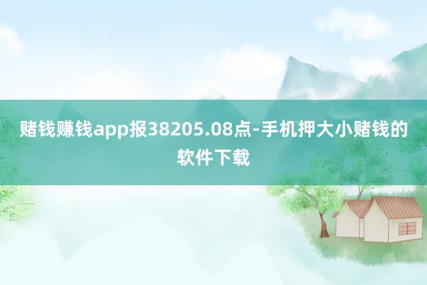 赌钱赚钱app报38205.08点-手机押大小赌钱的软件下载