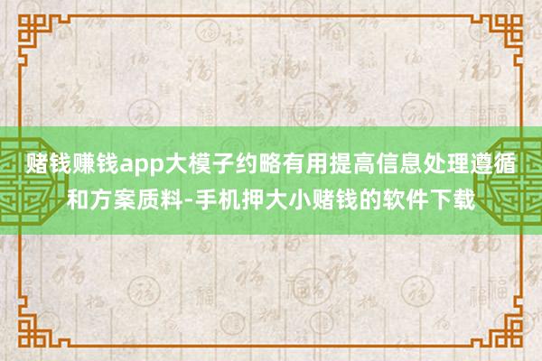 赌钱赚钱app大模子约略有用提高信息处理遵循和方案质料-手机押大小赌钱的软件下载