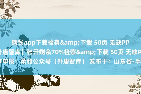 赌钱app下载检察&下载 50页 无缺PPT申报：柔和公众号【外唐智库】张开剩余70%检察&下载 50页 无缺PPT申报：柔和公众号【外唐智库】 发布于：山东省-手机押大小赌钱的软件下