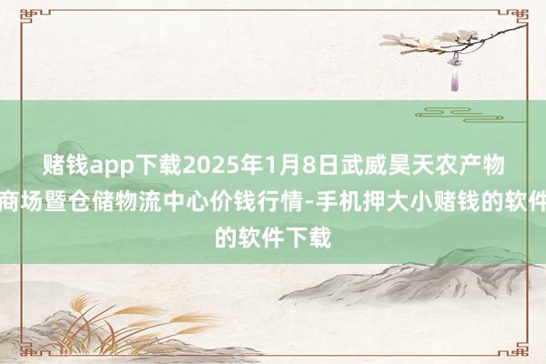 赌钱app下载2025年1月8日武威昊天农产物来回商场暨仓储物流中心价钱行情-手机押大小赌钱的软件下载