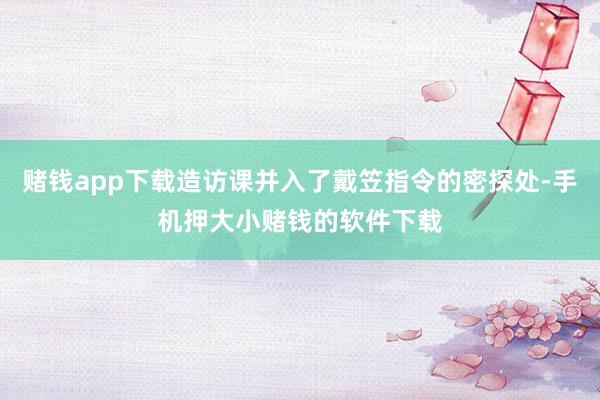 赌钱app下载造访课并入了戴笠指令的密探处-手机押大小赌钱的软件下载