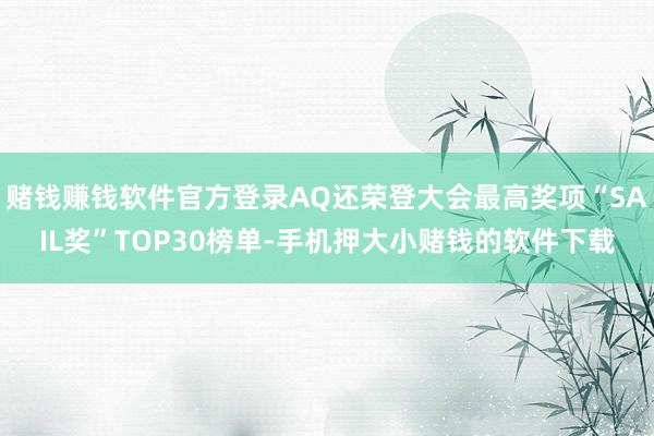 赌钱赚钱软件官方登录AQ还荣登大会最高奖项“SAIL奖”TOP30榜单-手机押大小赌钱的软件下载