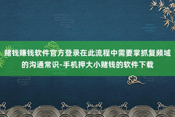 赌钱赚钱软件官方登录在此流程中需要掌抓复频域的沟通常识-手机押大小赌钱的软件下载