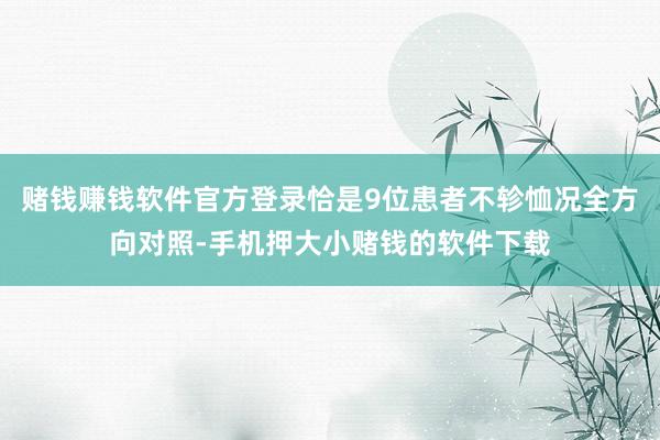 赌钱赚钱软件官方登录恰是9位患者不轸恤况全方向对照-手机押大小赌钱的软件下载