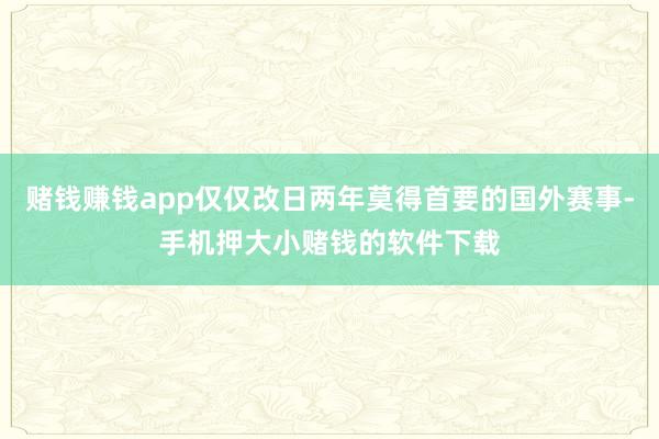 赌钱赚钱app仅仅改日两年莫得首要的国外赛事-手机押大小赌钱的软件下载