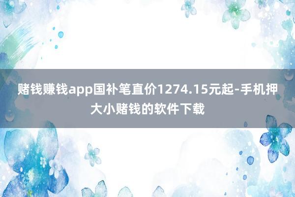赌钱赚钱app国补笔直价1274.15元起-手机押大小赌钱的软件下载