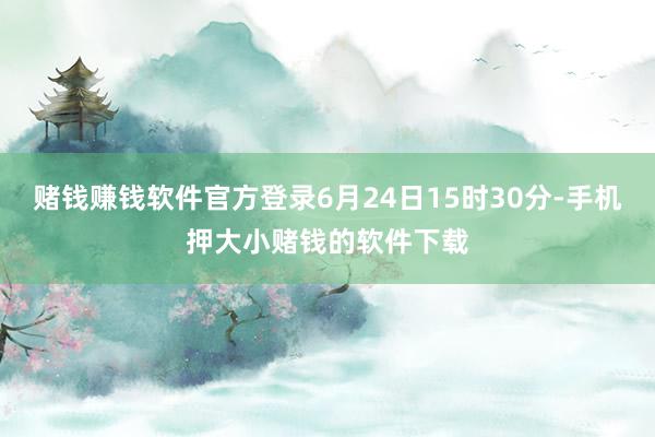 赌钱赚钱软件官方登录6月24日15时30分-手机押大小赌钱的软件下载