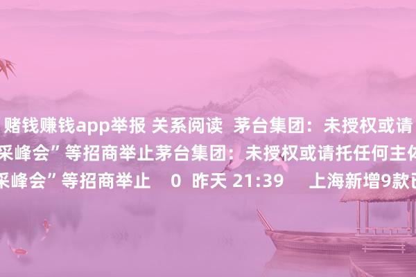 赌钱赚钱app举报 关系阅读  茅台集团：未授权或请托任何主体发布或组织“茅台集采峰会”等招商举止茅台集团：未授权或请托任何主体发布或组织“茅台集采峰会”等招商举止    0  昨天 21:39   