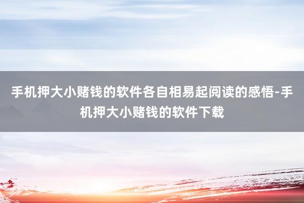 手机押大小赌钱的软件各自相易起阅读的感悟-手机押大小赌钱的软件下载