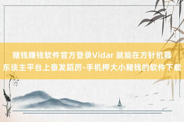 赌钱赚钱软件官方登录Vidar 就能在方针机器东谈主平台上奋发蹈厉-手机押大小赌钱的软件下载