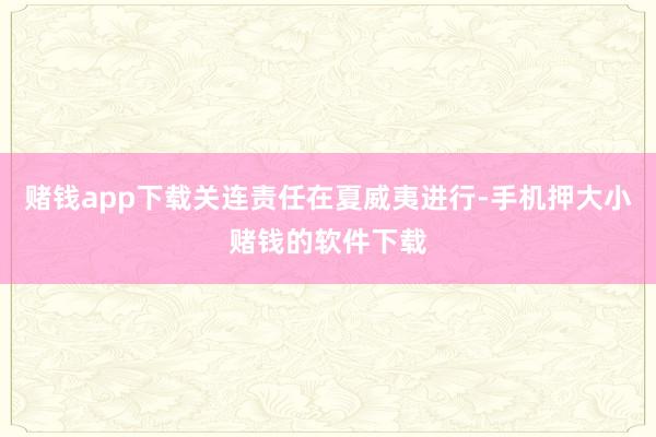 赌钱app下载关连责任在夏威夷进行-手机押大小赌钱的软件下载