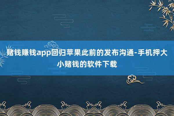 赌钱赚钱app回归苹果此前的发布沟通-手机押大小赌钱的软件下载