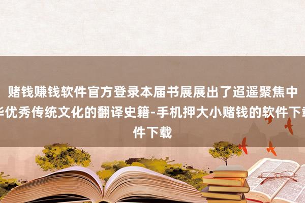 赌钱赚钱软件官方登录本届书展展出了迢遥聚焦中华优秀传统文化的翻译史籍-手机押大小赌钱的软件下载