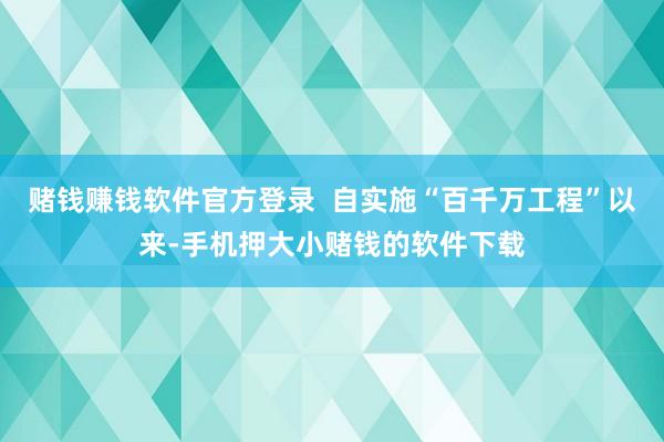 赌钱赚钱软件官方登录  自实施“百千万工程”以来-手机押大小赌钱的软件下载