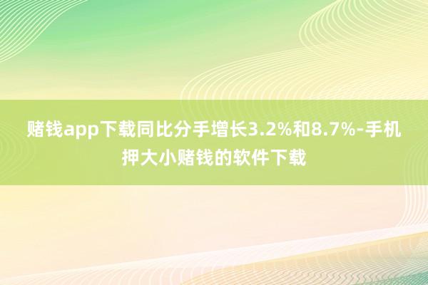 赌钱app下载同比分手增长3.2%和8.7%-手机押大小赌钱的软件下载
