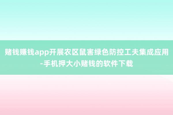 赌钱赚钱app开展农区鼠害绿色防控工夫集成应用-手机押大小赌钱的软件下载