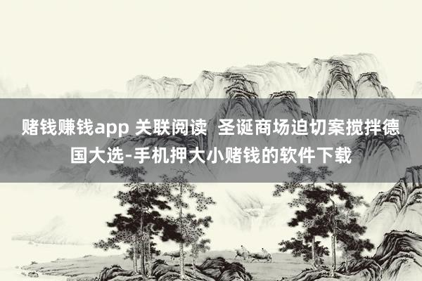 赌钱赚钱app 关联阅读  圣诞商场迫切案搅拌德国大选-手机押大小赌钱的软件下载