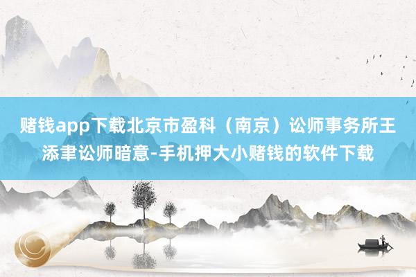 赌钱app下载北京市盈科（南京）讼师事务所王添聿讼师暗意-手机押大小赌钱的软件下载