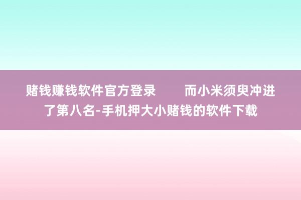 赌钱赚钱软件官方登录        而小米须臾冲进了第八名-手机押大小赌钱的软件下载