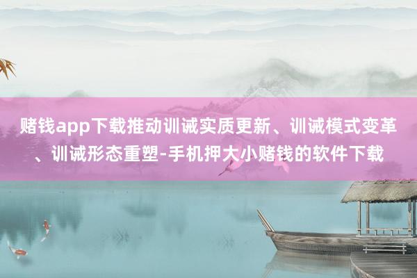 赌钱app下载推动训诫实质更新、训诫模式变革、训诫形态重塑-手机押大小赌钱的软件下载
