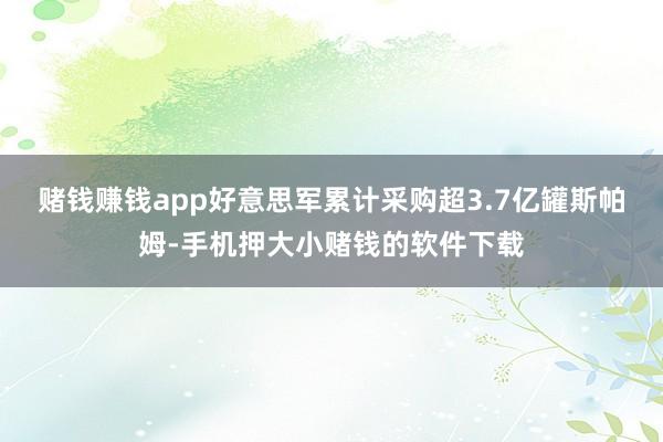 赌钱赚钱app好意思军累计采购超3.7亿罐斯帕姆-手机押大小赌钱的软件下载