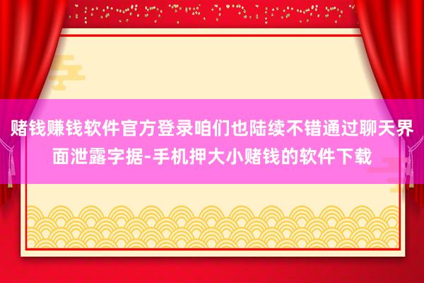 赌钱赚钱软件官方登录咱们也陆续不错通过聊天界面泄露字据-手机押大小赌钱的软件下载