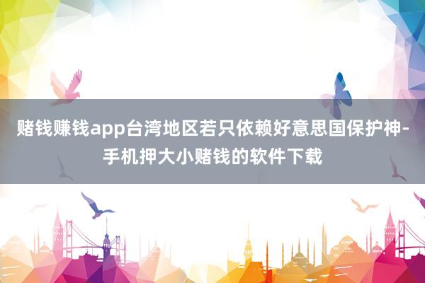 赌钱赚钱app台湾地区若只依赖好意思国保护神-手机押大小赌钱的软件下载